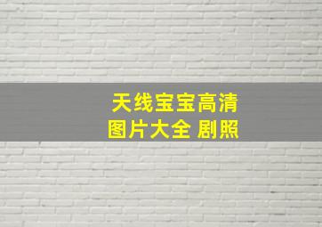 天线宝宝高清图片大全 剧照